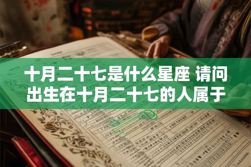 十月二十七是什么星座 请问出生在十月二十七的人属于哪个星座