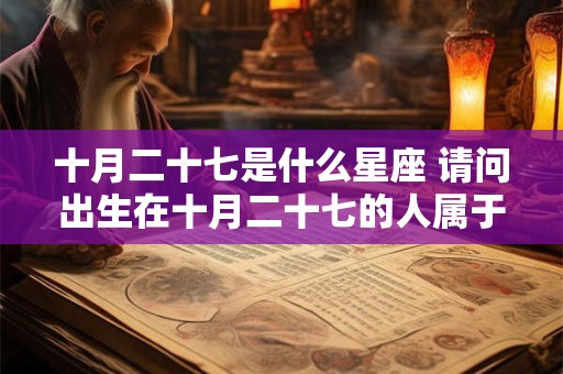 十月二十七是什么星座 请问出生在十月二十七的人属于哪个星座