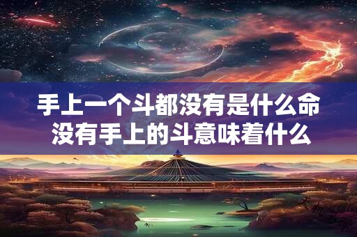 手上一个斗都没有是什么命 没有手上的斗意味着什么