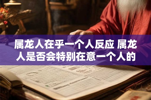 属龙人在乎一个人反应 属龙人是否会特别在意一个人的反应