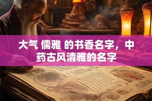 大气 儒雅 的书香名字，中药古风清雅的名字