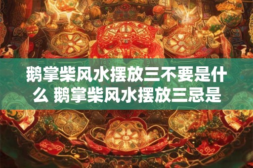 鹅掌柴风水摆放三不要是什么 鹅掌柴风水摆放三忌是什么