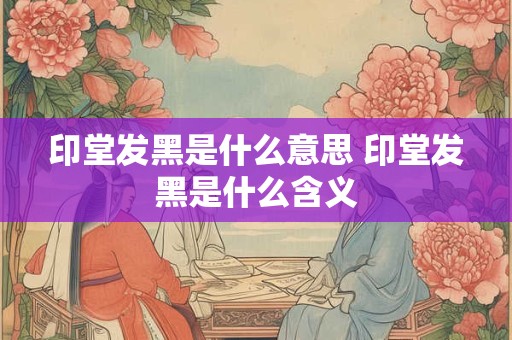 印堂发黑是什么意思 印堂发黑是什么含义