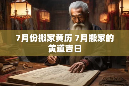7月份搬家黄历 7月搬家的黄道吉日