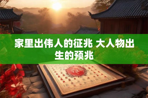 家里出伟人的征兆 大人物出生的预兆