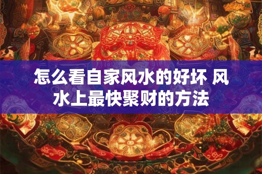 怎么看自家风水的好坏 风水上最快聚财的方法