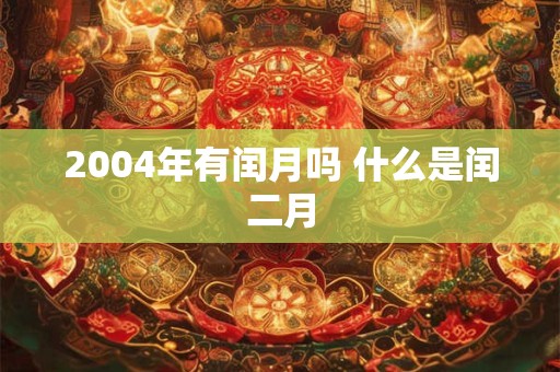 2004年有闰月吗 什么是闰二月