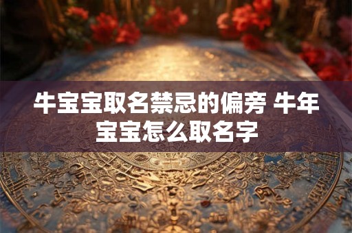 牛宝宝取名禁忌的偏旁 牛年宝宝怎么取名字