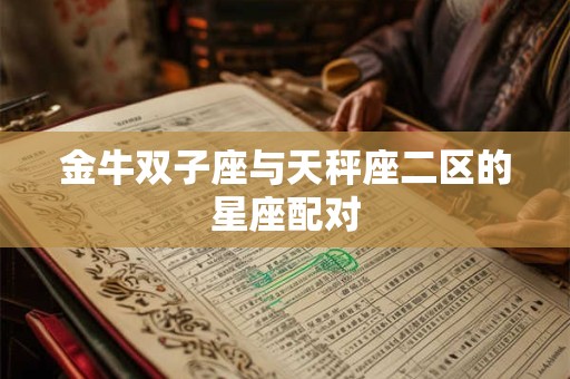 金牛双子座与天秤座二区的星座配对