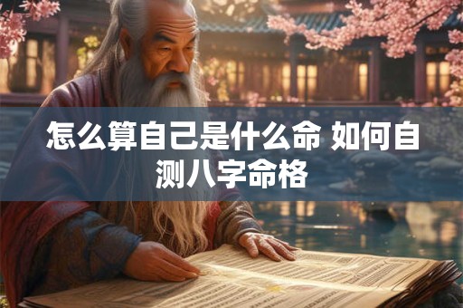 怎么算自己是什么命 如何自测八字命格