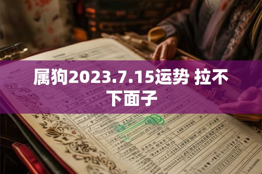 属狗2023.7.15运势 拉不下面子