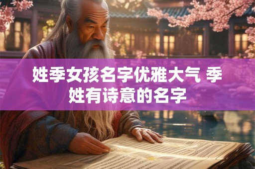 姓季女孩名字优雅大气 季姓有诗意的名字