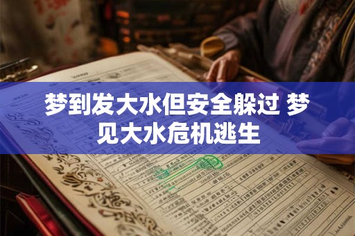 梦到发大水但安全躲过 梦见大水危机逃生