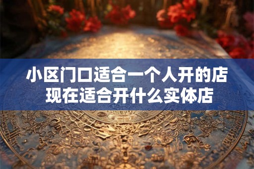 小区门口适合一个人开的店 现在适合开什么实体店