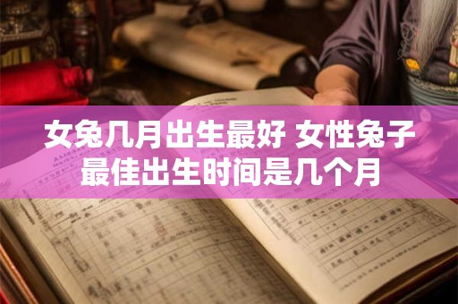 女兔几月出生最好 女性兔子最佳出生时间是几个月