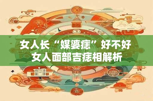 女人长“媒婆痣”好不好 女人面部吉痣相解析