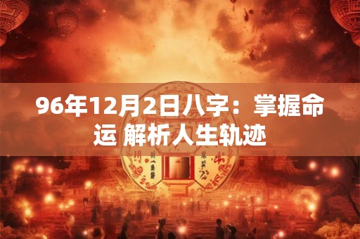 96年12月2日八字：掌握命运 解析人生轨迹
