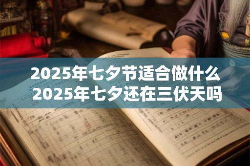 2025年七夕节适合做什么 2025年七夕还在三伏天吗