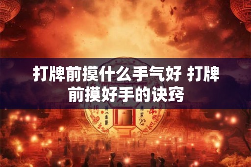 打牌前摸什么手气好 打牌前摸好手的诀窍