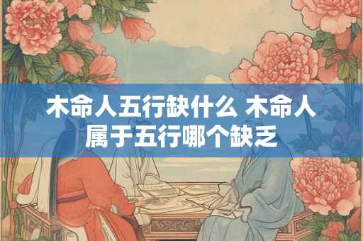 木命人五行缺什么 木命人属于五行哪个缺乏
