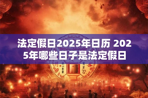 法定假日2025年日历 2025年哪些日子是法定假日