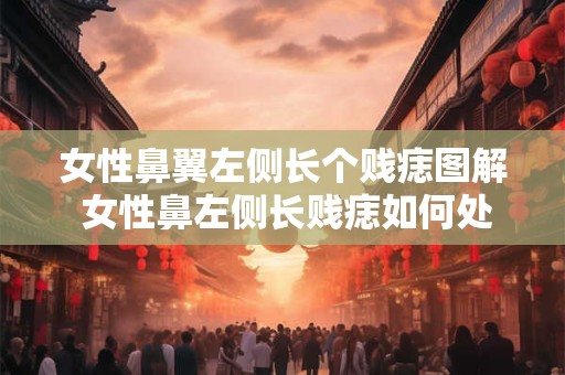 女性鼻翼左侧长个贱痣图解 女性鼻左侧长贱痣如何处理