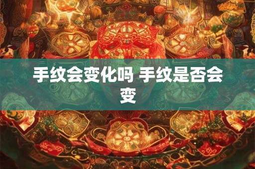 手纹会变化吗 手纹是否会变