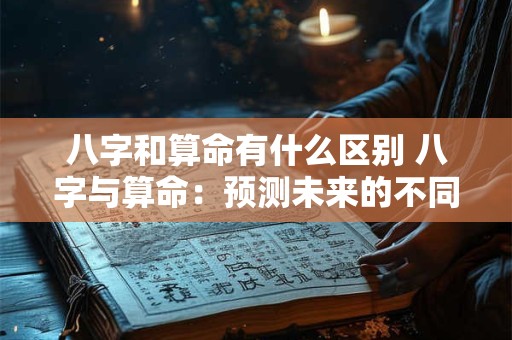 八字和算命有什么区别 八字与算命：预测未来的不同途径