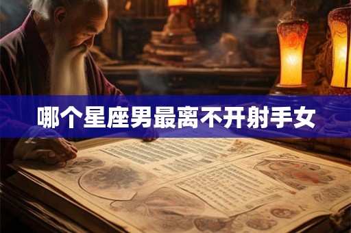 哪个星座男最离不开射手女