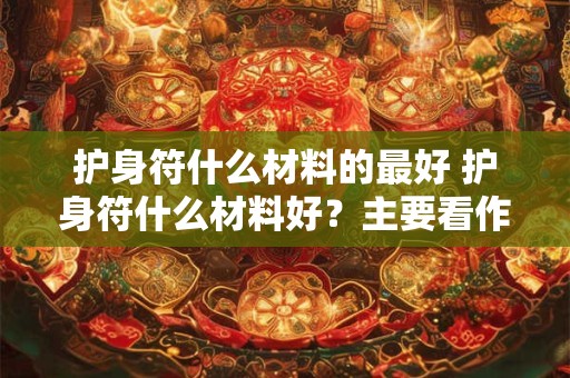 护身符什么材料的最好 护身符什么材料好？主要看作用