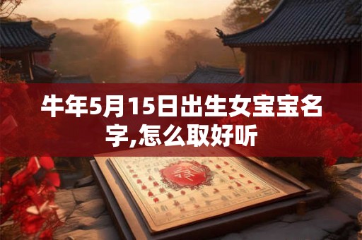 牛年5月15日出生女宝宝名字,怎么取好听