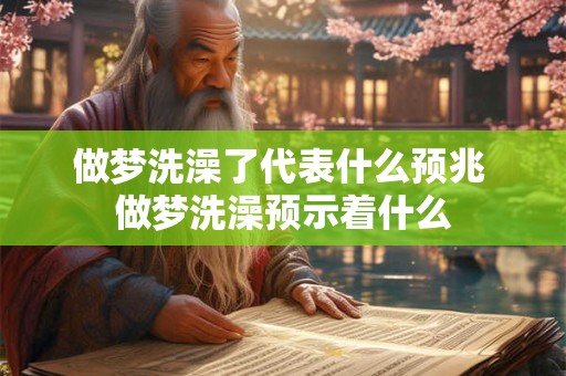做梦洗澡了代表什么预兆 做梦洗澡预示着什么