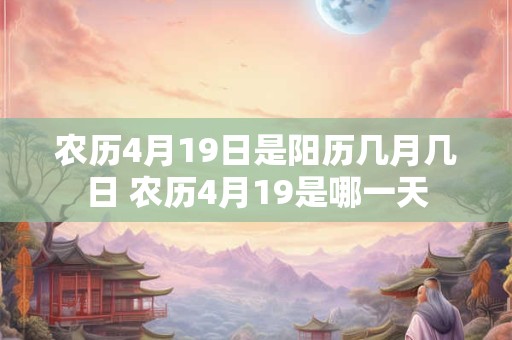 农历4月19日是阳历几月几日 农历4月19是哪一天