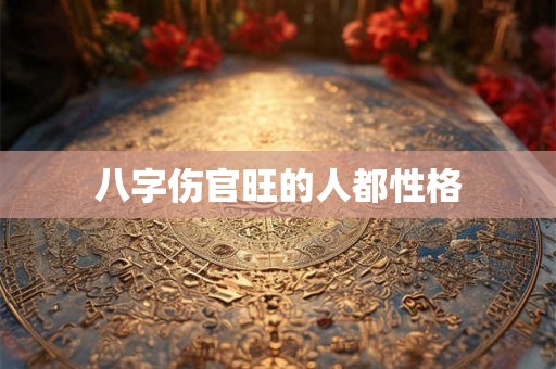 八字伤官旺的人都性格