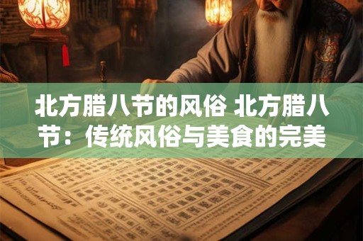 北方腊八节的风俗 北方腊八节：传统风俗与美食的完美结合
