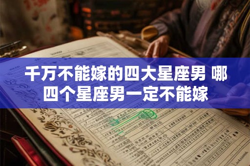 千万不能嫁的四大星座男 哪四个星座男一定不能嫁