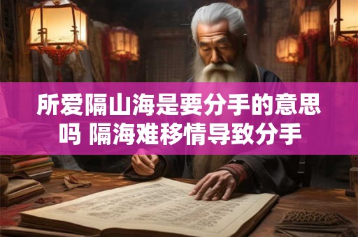 所爱隔山海是要分手的意思吗 隔海难移情导致分手