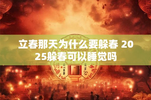 立春那天为什么要躲春 2025躲春可以睡觉吗