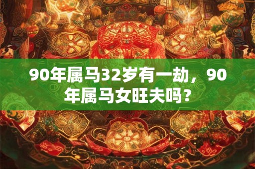 90年属马32岁有一劫，90年属马女旺夫吗？