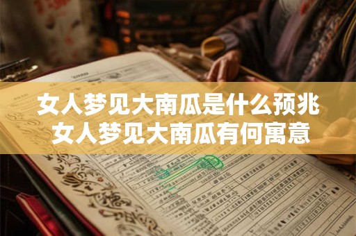 女人梦见大南瓜是什么预兆 女人梦见大南瓜有何寓意