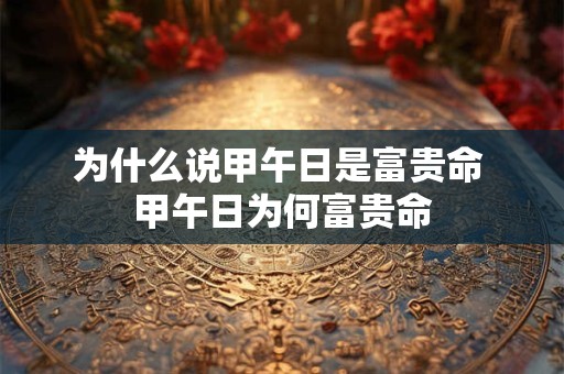 为什么说甲午日是富贵命 甲午日为何富贵命