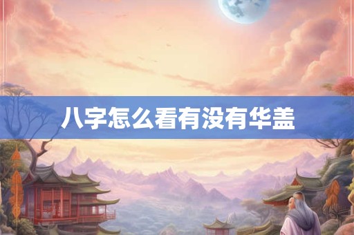 八字怎么看有没有华盖