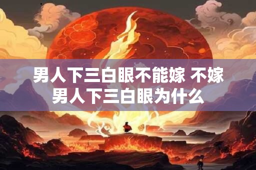 男人下三白眼不能嫁 不嫁男人下三白眼为什么