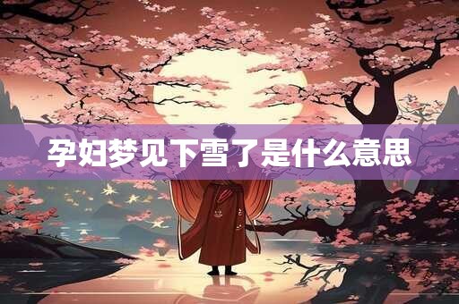 孕妇梦见下雪了是什么意思
