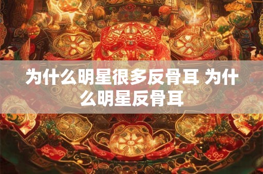 为什么明星很多反骨耳 为什么明星反骨耳