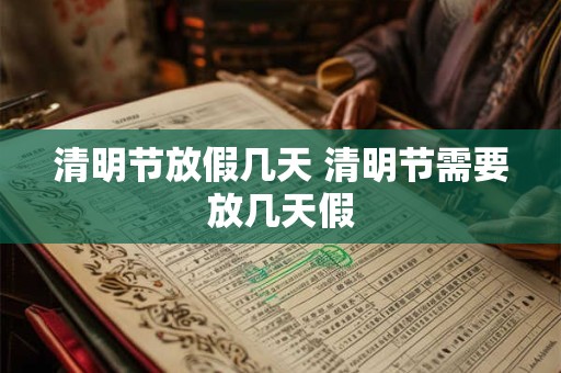 清明节放假几天 清明节需要放几天假