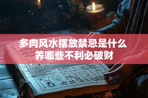 多肉风水摆放禁忌是什么 养哪些不利必破财