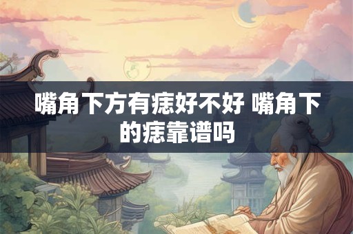 嘴角下方有痣好不好 嘴角下的痣靠谱吗