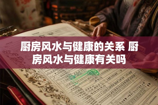 厨房风水与健康的关系 厨房风水与健康有关吗