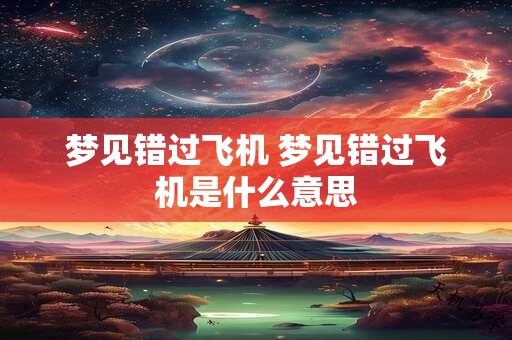 梦见错过飞机 梦见错过飞机是什么意思